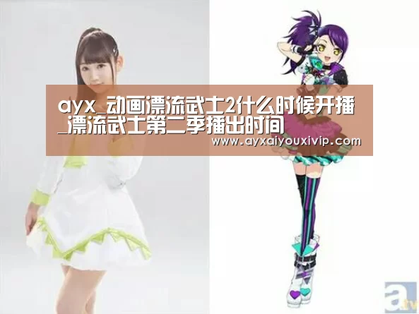 ayx_动画漂流武士2什么时候开播_漂流武士第二季播出时间