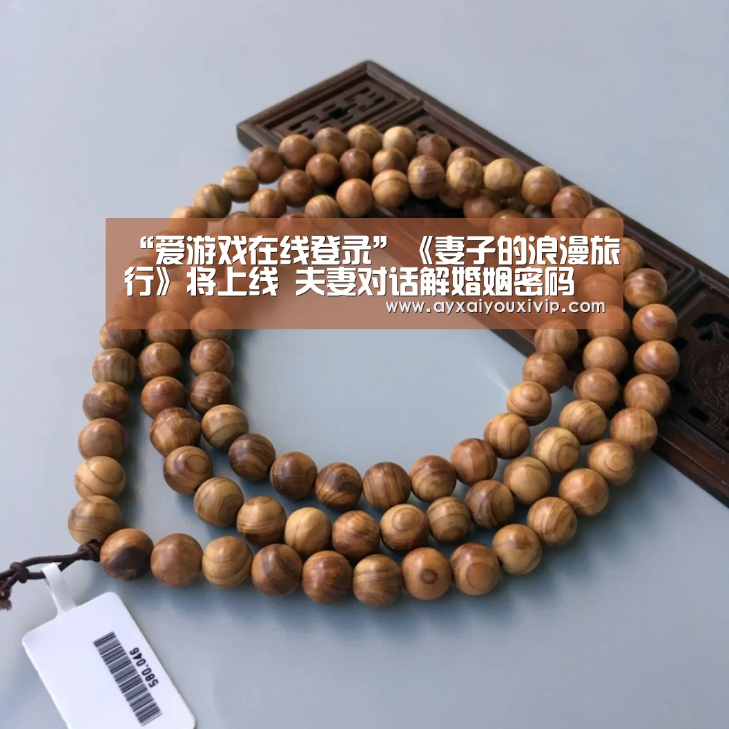 “爱游戏在线登录”《妻子的浪漫旅行》将上线 夫妻对话解婚姻密码(图2) “爱游戏在线登录”《妻子的浪漫旅行》将上线 夫妻对话解婚姻密码(图2)