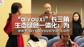 “aiyouxi”长三角生态绿色一体化：为高质量发展探新路！